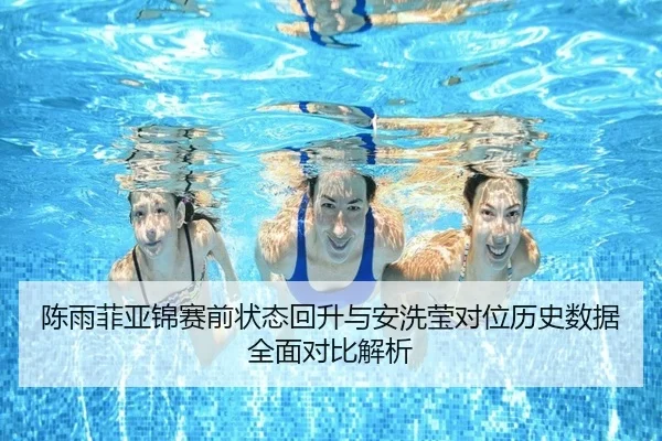 陈雨菲亚锦赛前状态回升与安洗莹对位历史数据全面对比解析